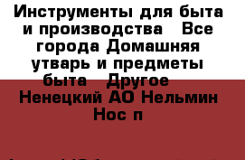 Инструменты для быта и производства - Все города Домашняя утварь и предметы быта » Другое   . Ненецкий АО,Нельмин Нос п.